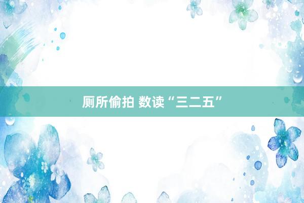 厕所偷拍 数读“三二五”