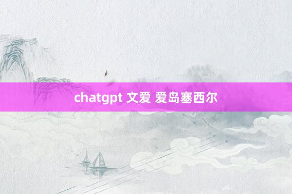 chatgpt 文爱 爱岛塞西尔