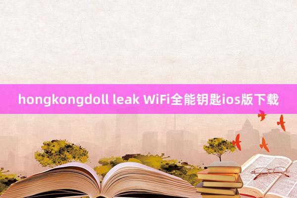 hongkongdoll leak WiFi全能钥匙ios版下载