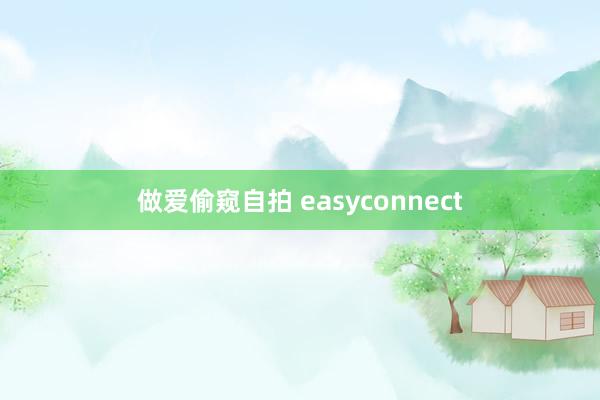 做爱偷窥自拍 easyconnect