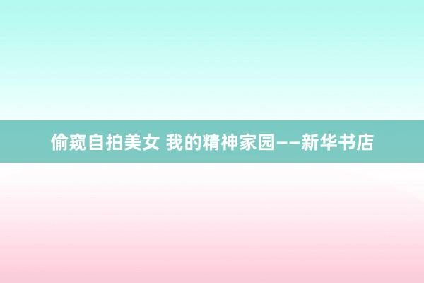 偷窥自拍美女 我的精神家园——新华书店
