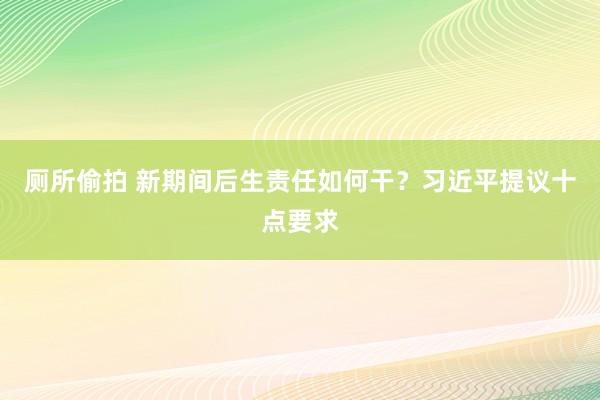 厕所偷拍 新期间后生责任如何干？习近平提议十点要求