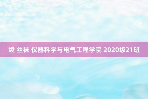 绫 丝袜 仪器科学与电气工程学院 2020级21班