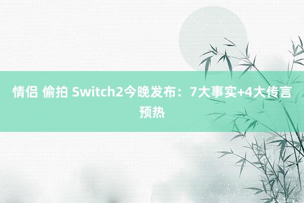 情侣 偷拍 Switch2今晚发布：7大事实+4大传言预热