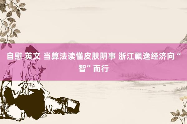 自慰 英文 当算法读懂皮肤阴事 浙江飘逸经济向“智”而行