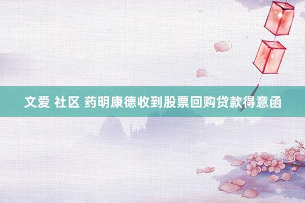 文爱 社区 药明康德收到股票回购贷款得意函